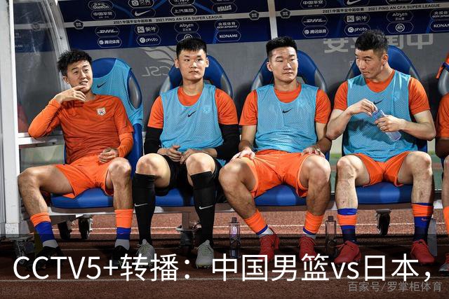 CCTV5+转播：中国男篮vs日本，亚运历史战绩5-1，进决赛或遇韩国